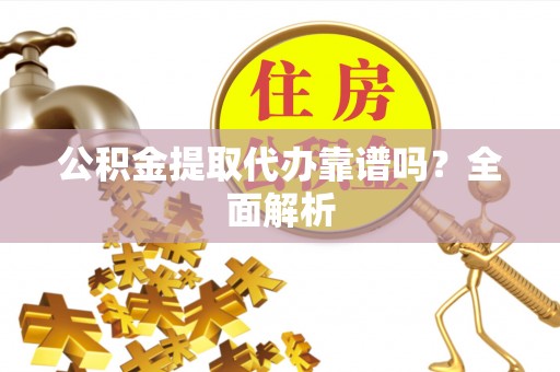 元宝公积金提取代办靠谱吗？全面解析