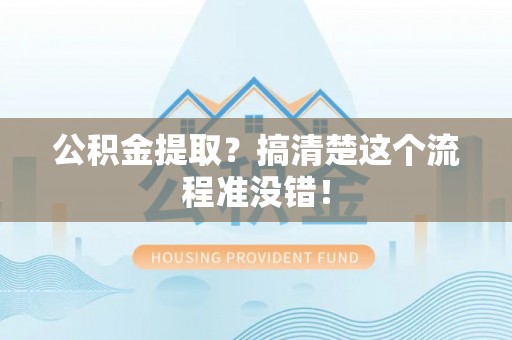 元宝公积金提取？搞清楚这个流程准没错！