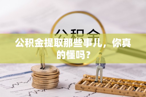 元宝公积金提取那些事儿，你真的懂吗？