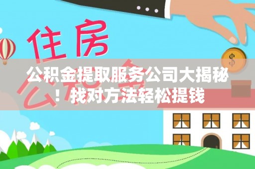 元宝公积金提取服务公司大揭秘！找对方法轻松提钱