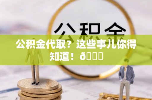 元宝公积金代取？这些事儿你得知道！😎