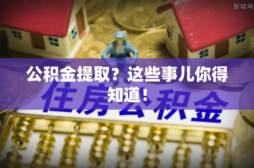 元宝公积金提取？这些事儿你得知道！