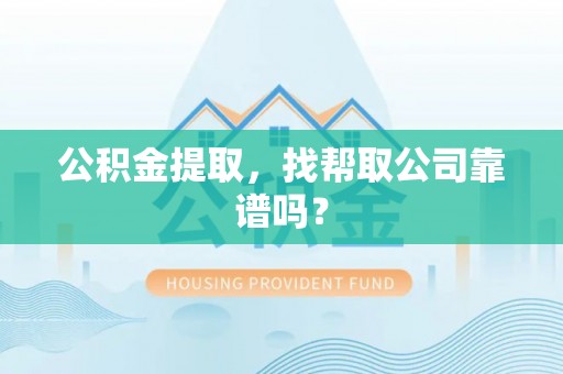 元宝公积金提取，找帮取公司靠谱吗？