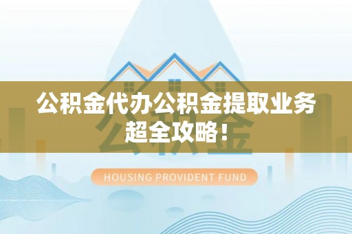 元宝公积金代办公积金提取业务超全攻略！