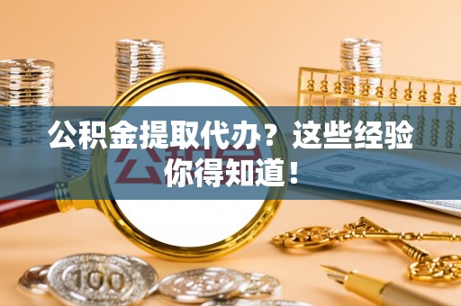 元宝公积金提取代办？这些经验你得知道！