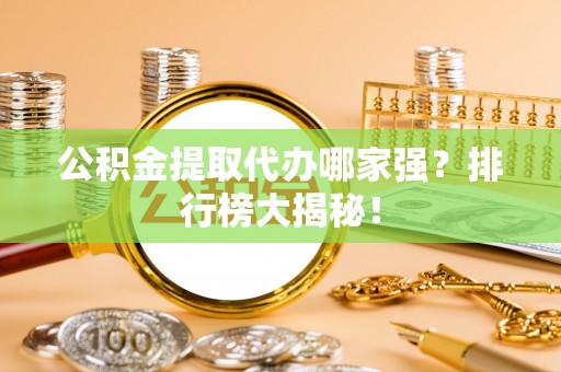 元宝公积金提取代办哪家强？排行榜大揭秘！