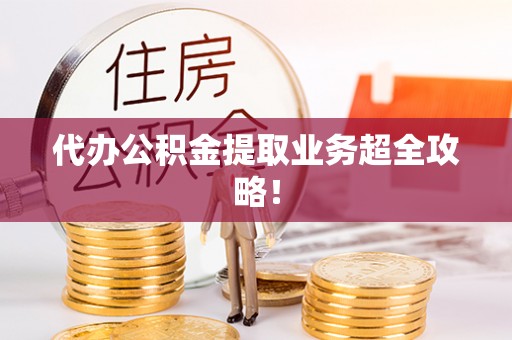 元宝代办公积金提取业务超全攻略！