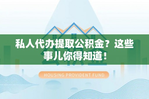 元宝私人代办提取公积金？这些事儿你得知道！