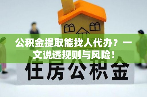 元宝公积金提取能找人代办？一文说透规则与风险！