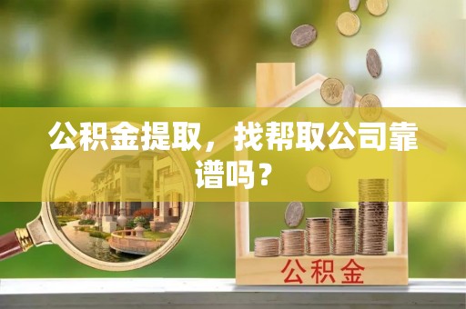 元宝公积金提取，找帮取公司靠谱吗？