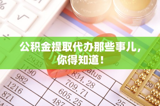 元宝公积金提取代办那些事儿，你得知道！