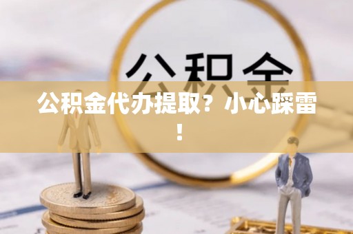 元宝公积金代办提取？小心踩雷！