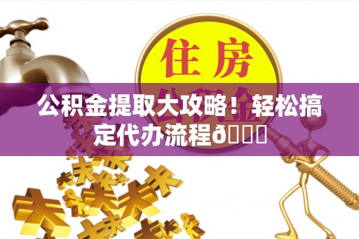 元宝公积金提取大攻略！轻松搞定代办流程😎