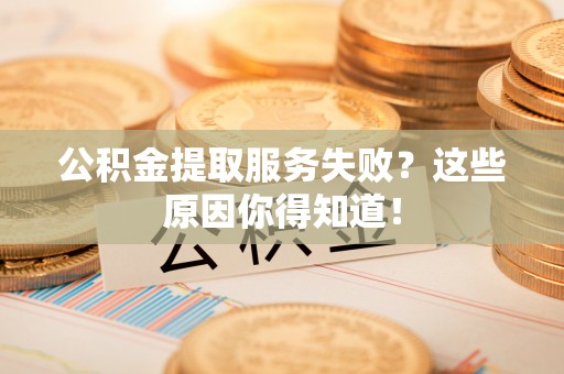 元宝公积金提取服务失败？这些原因你得知道！