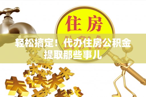 元宝轻松搞定！代办住房公积金提取那些事儿