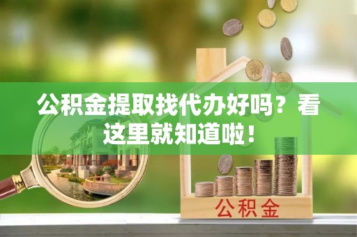元宝公积金提取找代办好吗？看这里就知道啦！