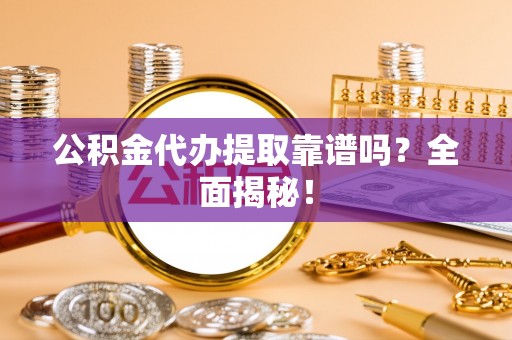 元宝公积金代办提取靠谱吗？全面揭秘！