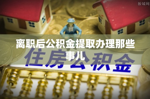 元宝离职后公积金提取办理那些事儿