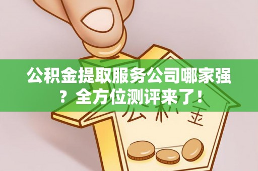 元宝公积金提取服务公司哪家强？全方位测评来了！