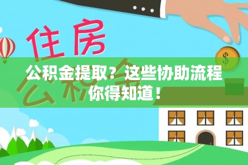 元宝公积金提取？这些协助流程你得知道！