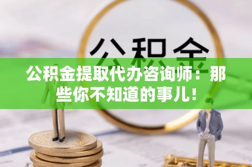元宝公积金提取代办咨询师：那些你不知道的事儿！