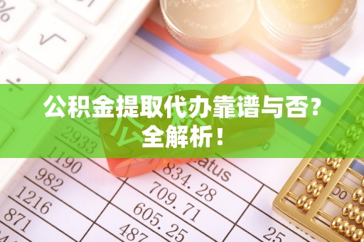 元宝公积金提取代办靠谱与否？全解析！