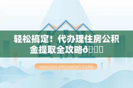 元宝轻松搞定！代办理住房公积金提取全攻略😎