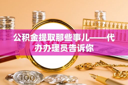 元宝公积金提取那些事儿——代办办理员告诉你