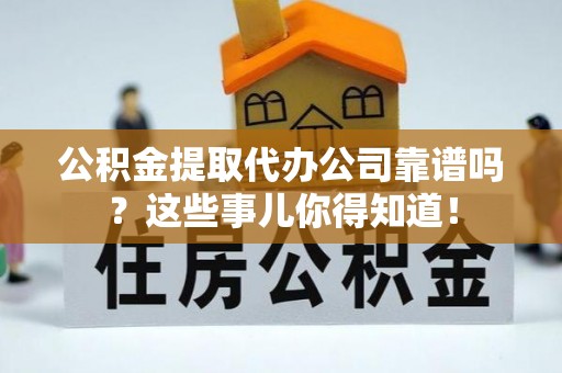 元宝公积金提取代办公司靠谱吗？这些事儿你得知道！