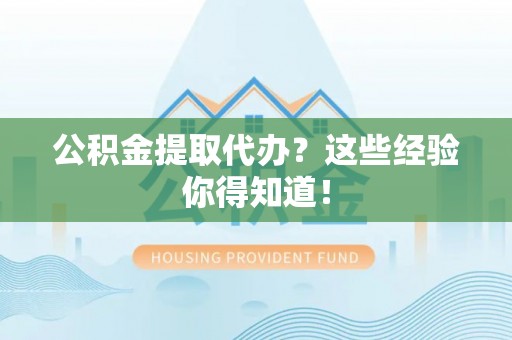 元宝公积金提取代办？这些经验你得知道！