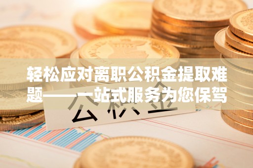 元宝轻松应对离职公积金提取难题——一站式服务为您保驾护航