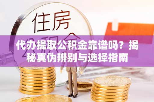 元宝代办提取公积金靠谱吗？揭秘真伪辨别与选择指南