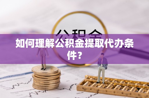 元宝如何理解公积金提取代办条件？