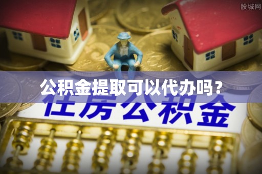 元宝公积金提取可以代办吗？