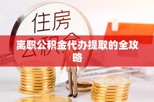 元宝离职公积金代办提取的全攻略