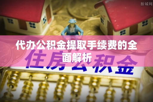 元宝代办公积金提取手续费的全面解析
