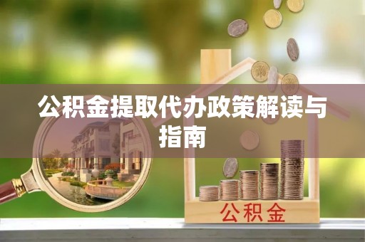 元宝公积金提取代办政策解读与指南