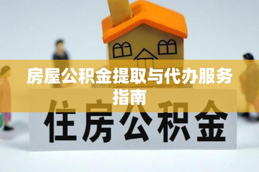 元宝房屋公积金提取与代办服务指南