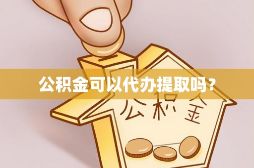 元宝公积金可以代办提取吗？