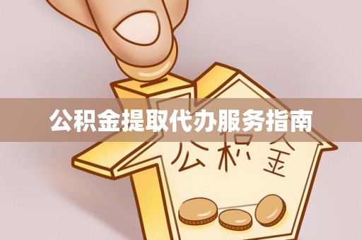 元宝公积金提取代办服务指南