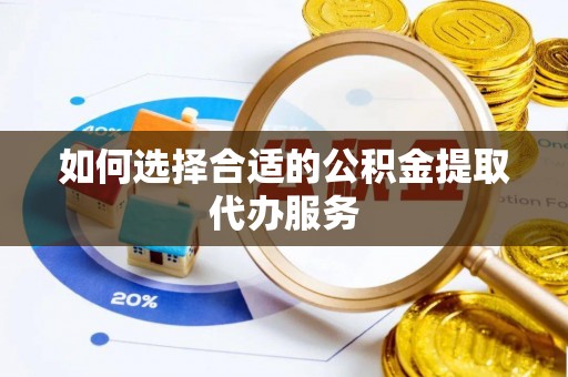 元宝如何选择合适的公积金提取代办服务