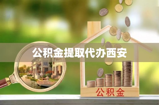 元宝公积金提取代办西安
