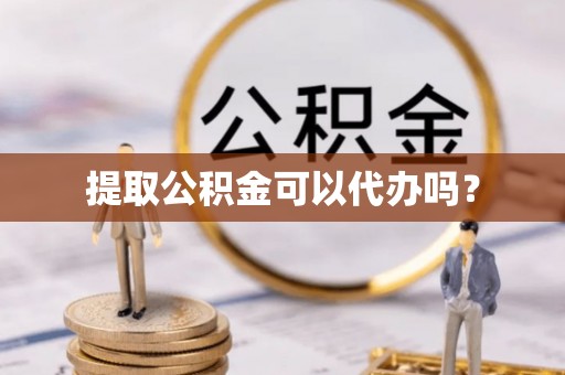 元宝提取公积金可以代办吗？