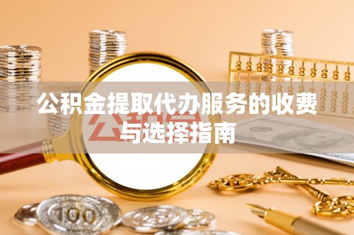 元宝公积金提取代办服务的收费与选择指南