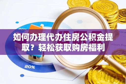 元宝如何办理代办住房公积金提取？轻松获取购房福利