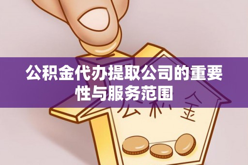 元宝公积金代办提取公司的重要性与服务范围