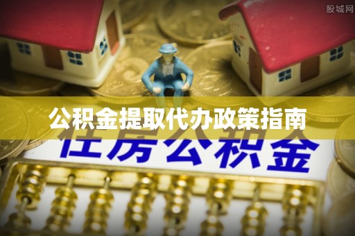元宝公积金提取代办政策指南