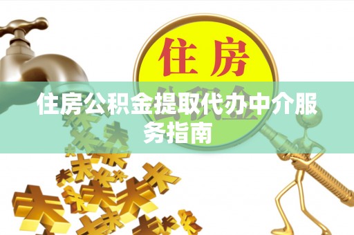 元宝住房公积金提取代办中介服务指南