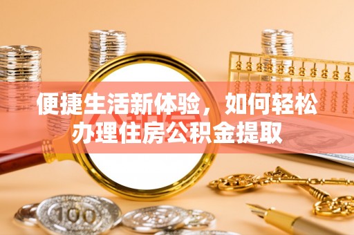 元宝便捷生活新体验，如何轻松办理住房公积金提取