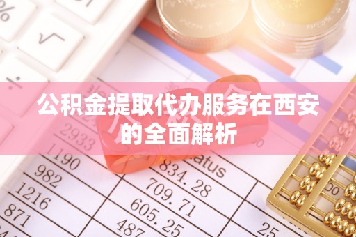 元宝公积金提取代办服务在西安的全面解析